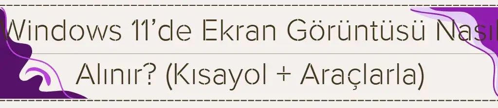 Windows 11’de Ekran Görüntüsü Nasıl Alınır? (Kısayol + Araçlarla) 