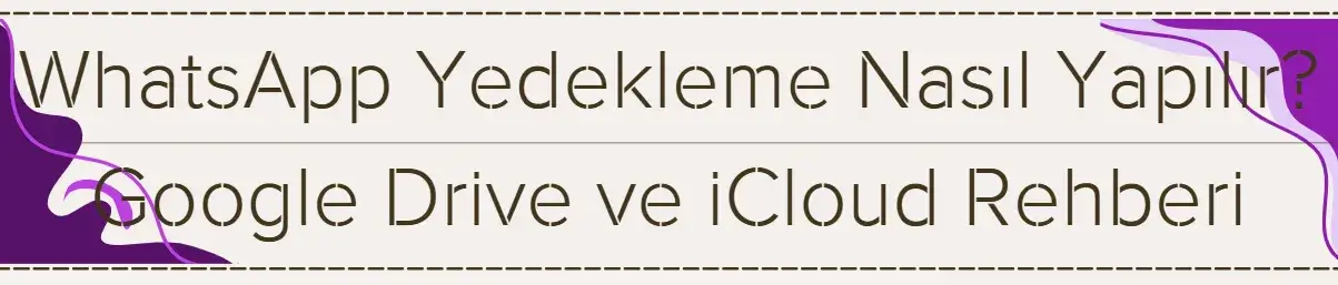 WhatsApp Yedekleme Nasıl Yapılır? Google Drive ve iCloud Rehberi 