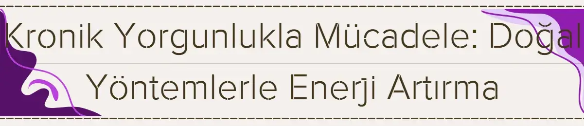 Kronik Yorgunlukla Mücadele: Doğal Yöntemlerle Enerji Artırma