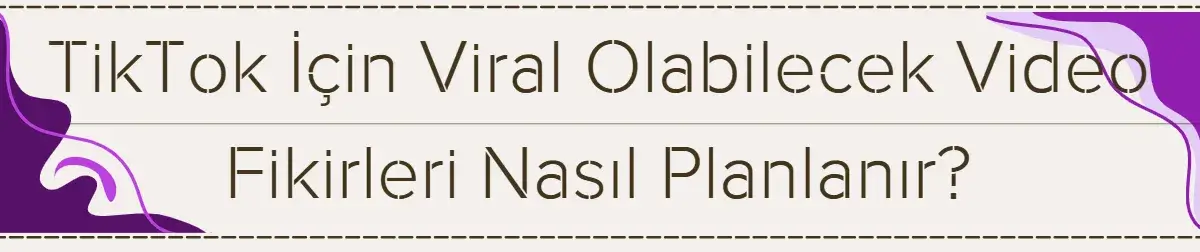 TikTok İçin Viral Olabilecek Video Fikirleri Nasıl Planlanır? 