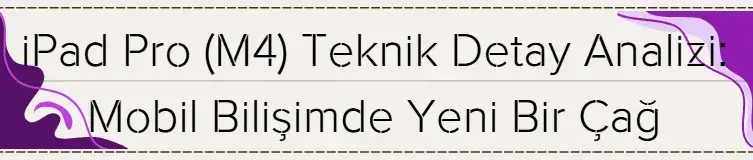 iPad Pro (M4) Teknik Detay Analizi: Mobil Bilişimde Yeni Bir Çağ 
