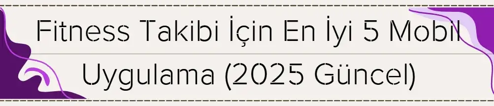 Fitness Takibi İçin En İyi 5 Mobil Uygulama (2025 Güncel): Formda Kalmanın Akıllı Yolu 