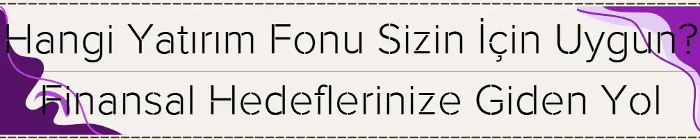 Hangi Yatırım Fonu Sizin İçin Uygun? Finansal Hedeflerinize Giden Yolu Bulun! 
