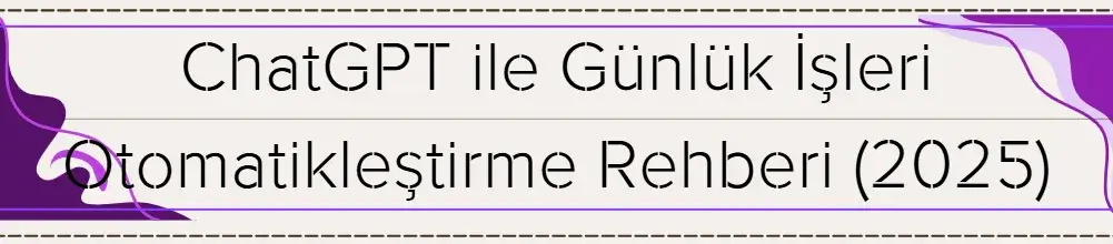 ChatGPT ile Günlük İşleri Otomatikleştirme Rehberi (2025) 