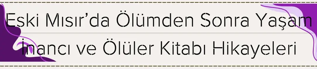 Eski Mısır’da Ölümden Sonra Yaşam İnancı ve Ölüler Kitabı Hikayeleri 