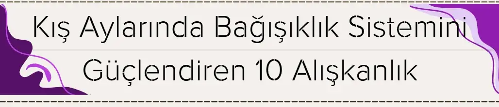 Kış Aylarında Bağışıklık Sistemini Güçlendiren 10 Alışkanlık 
